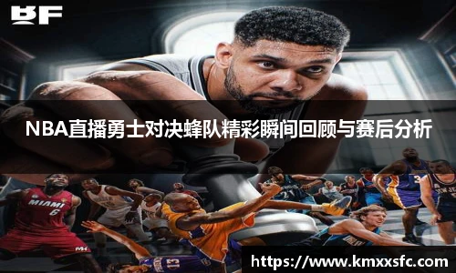 NBA直播勇士对决蜂队精彩瞬间回顾与赛后分析