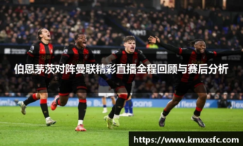 伯恩茅茨对阵曼联精彩直播全程回顾与赛后分析