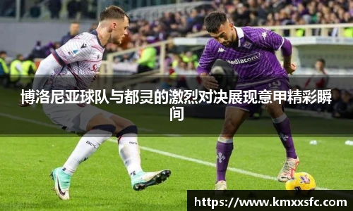 博洛尼亚球队与都灵的激烈对决展现意甲精彩瞬间