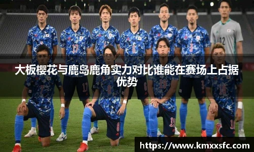 大板樱花与鹿岛鹿角实力对比谁能在赛场上占据优势