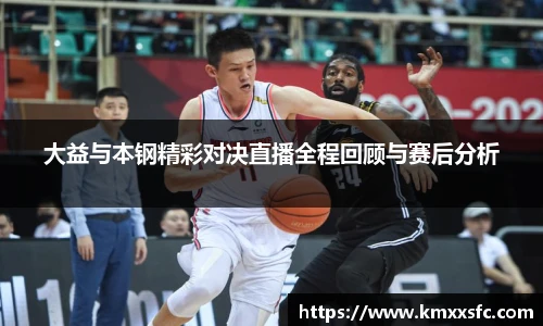 大益与本钢精彩对决直播全程回顾与赛后分析