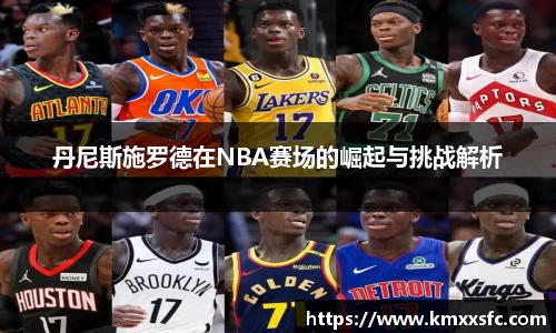 丹尼斯施罗德在NBA赛场的崛起与挑战解析