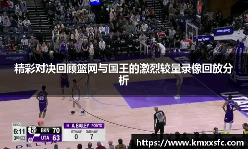 精彩对决回顾篮网与国王的激烈较量录像回放分析